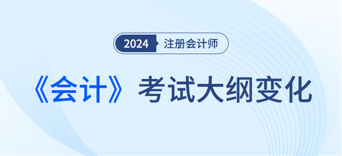 2024年注會(huì)會(huì)計(jì)考綱變化！新考季考綱有哪些變化！