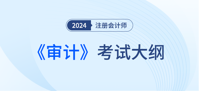 2024年注會審計考綱現(xiàn)已發(fā)布！一起來看！