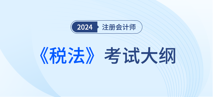 2024年注會(huì)稅法考試大綱下發(fā)！請(qǐng)勿錯(cuò)過(guò)！