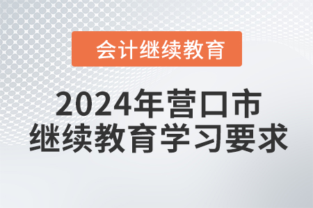 2024年遼寧省營口市會計(jì)繼續(xù)教育學(xué)習(xí)要求