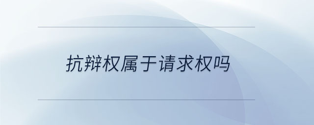 抗辯權(quán)屬于請(qǐng)求權(quán)嗎