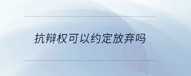 抗辯權(quán)可以約定放棄嗎