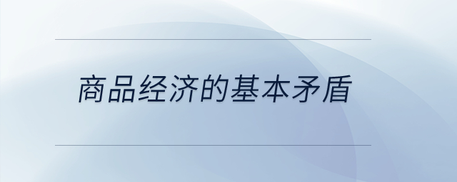 商品經(jīng)濟(jì)的基本矛盾？