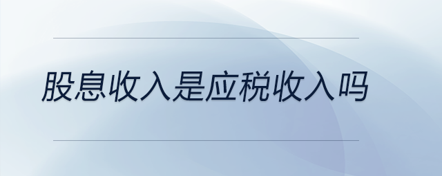 股息收入是應(yīng)稅收入嗎