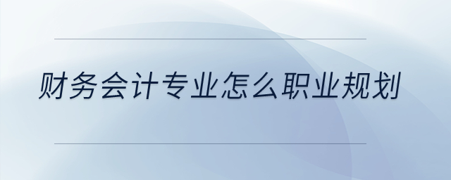 財(cái)務(wù)會(huì)計(jì)專(zhuān)業(yè)怎么職業(yè)規(guī)劃？