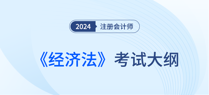 2024年注會經濟法考試大綱已經下發(fā)！快來下載！
