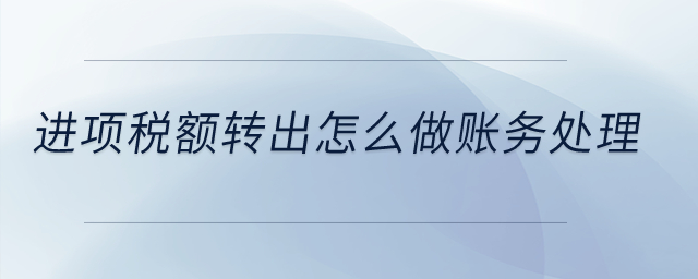 進(jìn)項(xiàng)稅額轉(zhuǎn)出怎么做賬務(wù)處理？
