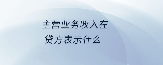 主營(yíng)業(yè)務(wù)收入在貸方表示什么
