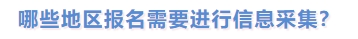 哪些地區(qū)報名需要進行信息采集？