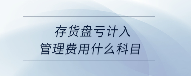 存貨盤虧計(jì)入管理費(fèi)用什么科目？