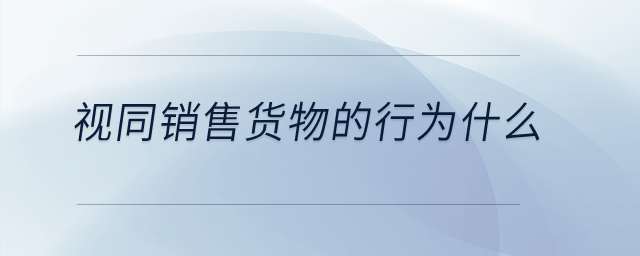 視同銷售貨物的行為什么？