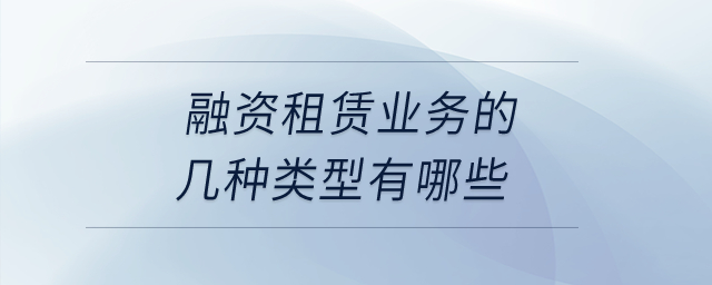 融資租賃業(yè)務的幾種類型有哪些？