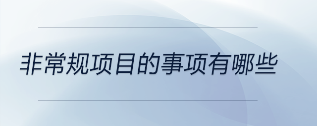 非常規(guī)項(xiàng)目的事項(xiàng)有哪些