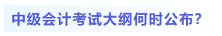 中級會計考試大綱何時公布？