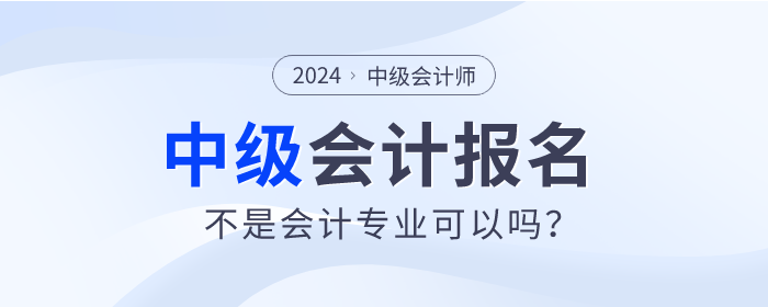 不是會計專業(yè)2024年可以報考中級會計師考試嗎？