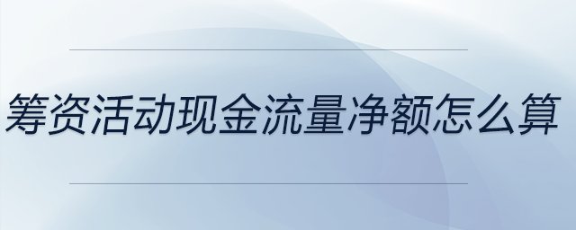 籌資活動(dòng)現(xiàn)金流量凈額怎么算