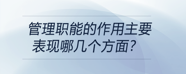 管理職能的作用主要表現(xiàn)哪幾個(gè)方面？
