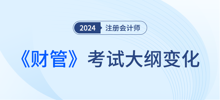 2024年注會(huì)財(cái)管考試大綱都有哪些變化？一起來(lái)看！
