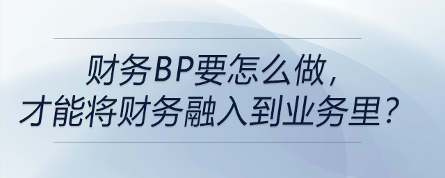 財務BP要怎么做，才能將財務融入到業(yè)務里？