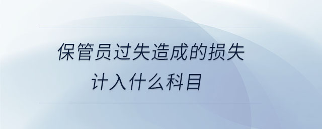 保管員過(guò)失造成的損失計(jì)入什么科目