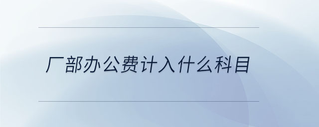 廠部辦公費(fèi)計(jì)入什么科目