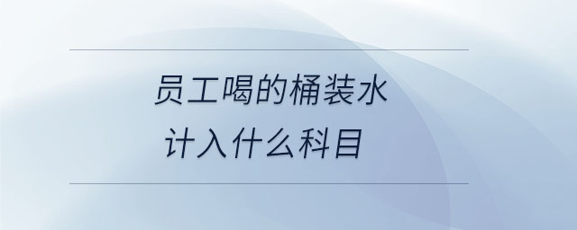 員工喝的桶裝水計(jì)入什么科目