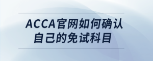 acca官網(wǎng)如何確認自己的免試科目