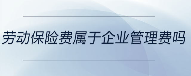 勞動保險費(fèi)屬于企業(yè)管理費(fèi)嗎