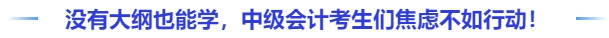 沒有大綱也能學(xué)，中級(jí)會(huì)計(jì)考生們與其焦慮不如行動(dòng)！