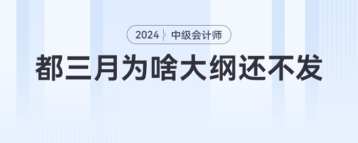 急！都三月份了，為啥中級(jí)會(huì)計(jì)大綱還不發(fā)，不會(huì)憋大招吧！