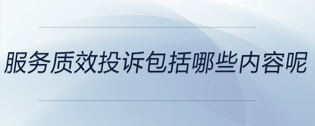 服務(wù)質(zhì)效投訴包括哪些內(nèi)容呢