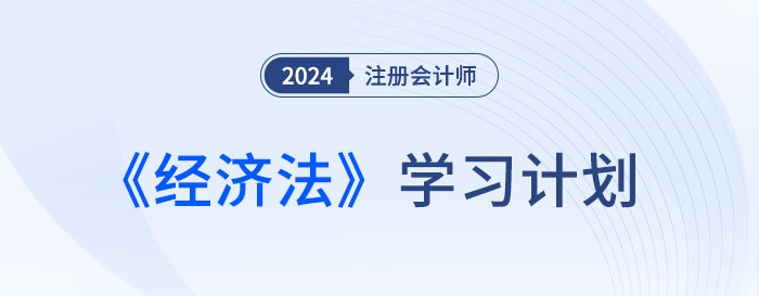 幫你分清備考主次！2024年注會經(jīng)濟(jì)法基礎(chǔ)階段學(xué)習(xí)計劃