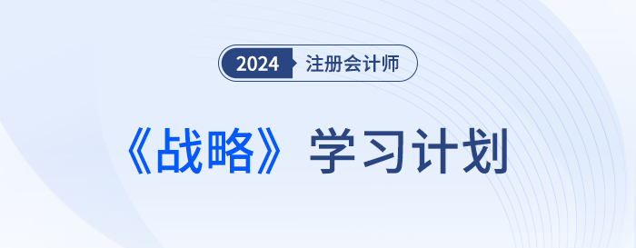 梳理各章學(xué)習(xí)要點(diǎn)！24年注會戰(zhàn)略基礎(chǔ)階段學(xué)習(xí)周計(jì)劃