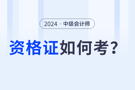2024年中級(jí)會(huì)計(jì)師資格證怎么考？