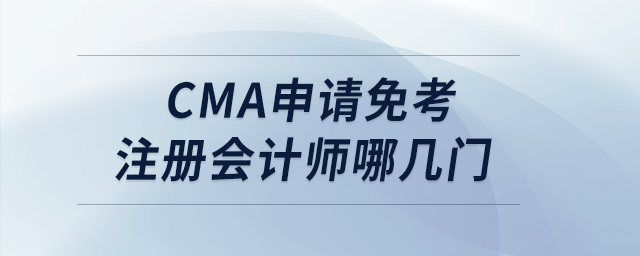 cma申請免考注冊會計(jì)師哪幾門