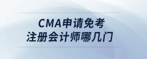 cma申請(qǐng)免考注冊(cè)會(huì)計(jì)師哪幾門