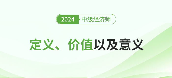 2024年中級經(jīng)濟(jì)師考試定義、價(jià)值及其意義！