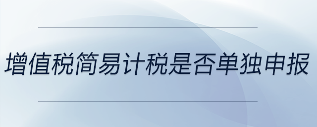 增值稅簡易計(jì)稅是否單獨(dú)申報