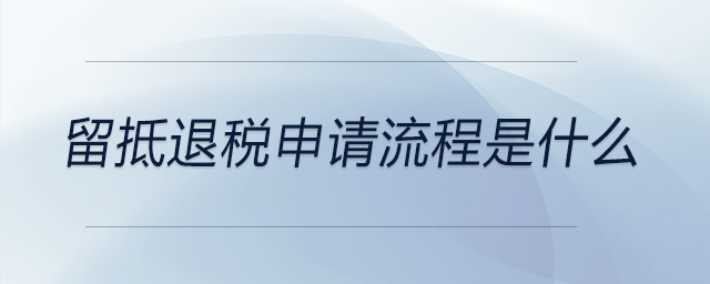 留抵退稅申請(qǐng)流程是什么