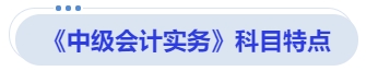 《中級(jí)會(huì)計(jì)實(shí)務(wù)》科目特點(diǎn)