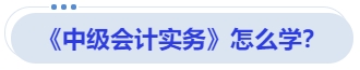 《中級(jí)會(huì)計(jì)實(shí)務(wù)》怎么學(xué)？