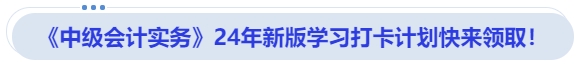 《中級(jí)會(huì)計(jì)實(shí)務(wù)》24年新版學(xué)習(xí)打卡計(jì)劃快來領(lǐng)??！