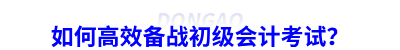 如何高效備戰(zhàn)初級(jí)會(huì)計(jì)考試？