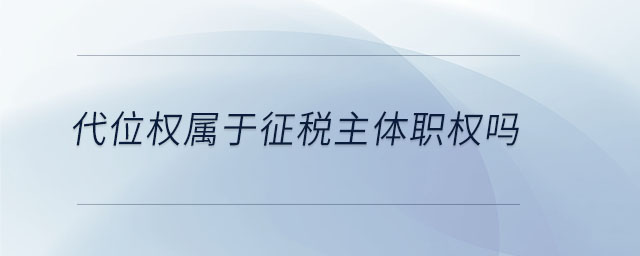 代位權(quán)屬于征稅主體職權(quán)嗎