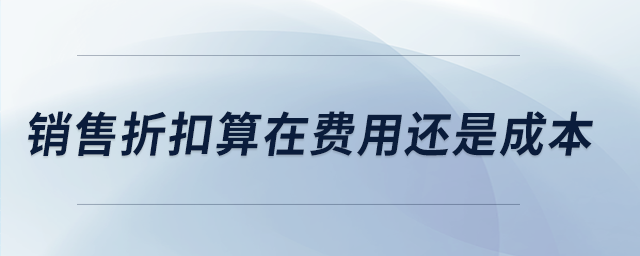 銷售折扣算在費(fèi)用還是成本