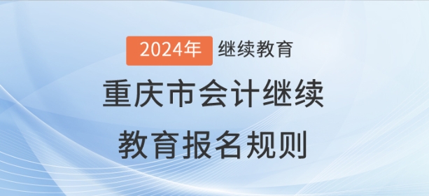 2024年重慶市會計繼續(xù)教育報名規(guī)則