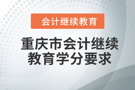 2024年重慶市會計(jì)繼續(xù)教育學(xué)分要求