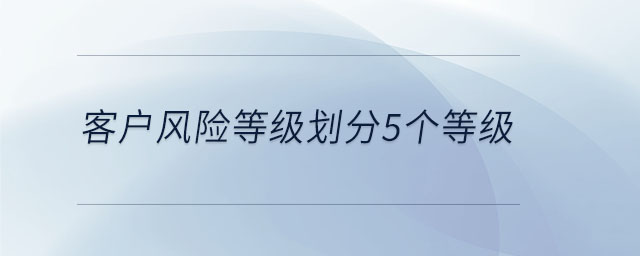 客戶(hù)風(fēng)險(xiǎn)等級(jí)劃分5個(gè)等級(jí)
