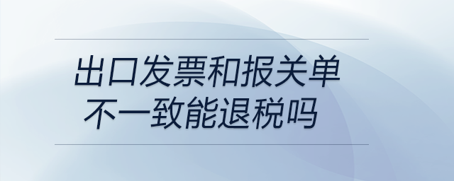 出口發(fā)票和報(bào)關(guān)單不一致能退稅嗎