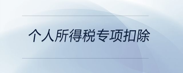 個(gè)人所得稅專(zhuān)項(xiàng)扣除